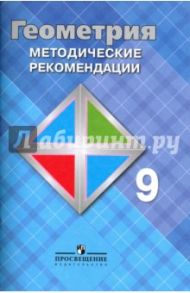 Геометрия. 9 класс. Методические рекомендации / Атанасян Левон Сергеевич, Бутузов Валентин Федорович, Глазков Юрий Александрович