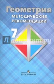 Геометрия. 7 класс. Методические рекомендации. Учебное пособие для общеобразовательных организаций / Атанасян Левон Сергеевич, Бутузов Валентин Федорович, Глазков Юрий Александрович