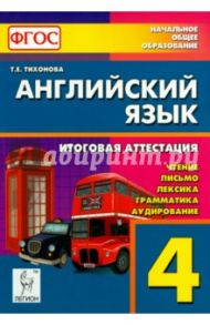 Английский язык. 4 класс. Итоговая аттестация: чтение, письмо, лексика, грамматика, аудирование.ФГОС / Тихонова Татьяна Евгеньевна