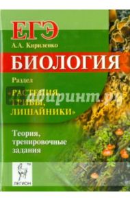 Биология. ЕГЭ. Раздел "Растения, грибы, лишайники". Теория, тренировочные задания / Кириленко Анастасия Анатольевна