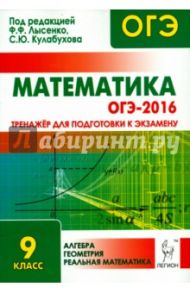 Математика. 9 кл. ОГЭ-2016. Тренажёр для подготовки к экзамену. Алгебра, геометрия, реальн.математ / Лысенко Федор Федорович, Кулабухов Сергей Юрьевич