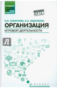 Организация игровой деятельности. Учебное пособие / Смирнова Елена Олеговна, Абдулаева Елена Александровна