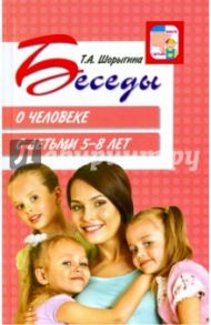 Беседы о человеке с детьми 5-8 лет / Шорыгина Татьяна Андреевна