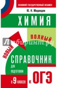 Химия. Новый полный справочник для подготовки к ОГЭ. 9 класс / Медведев Юрий Николаевич