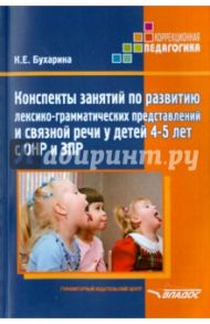 Конспекты занятий по развитию лексико-грамматических представлений у детей 4-5 лет с ОНР и ЗПР / Бухарина Ксения Евгеньевна