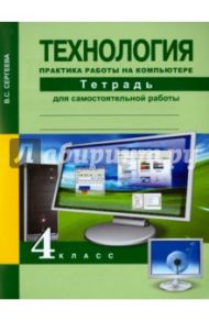 Технология. 4 класс. Практика работы на компьютере. Тетрадь для самостоятельной работы / Сергеева Вероника Сергеевна