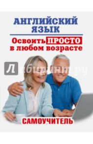 Английский язык. Освоить просто в любом возрасте. Самоучитель / Комнина Анна Алексеевна