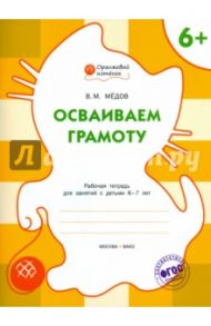 Осваиваем грамоту. Рабочая тетрадь для занятий с детьми 6-7 лет. ФГОС / Медов Вениамин Маевич