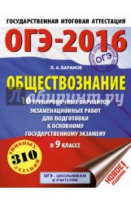 ОГЭ-2016. 9 класс. Обществознание. 10 тренировочных вариантов экзаменационных работ / Баранов Петр Анатольевич