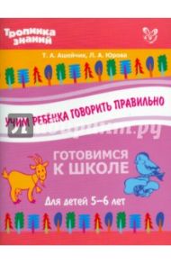 Учим ребенка говорить правильно / Ашейчик Татьяна Александровна, Юрова Людмила Александровна