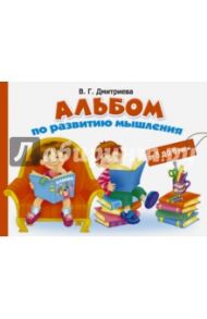 Альбом по развитию мышления от 3 до 6 лет / Дмитриева Валентина Геннадьевна