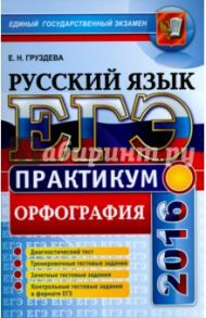 ЕГЭ 2016. Русский язык. Практикум. Подготовка к выполнению заданий по орфографии / Груздева Евгения Николаевна