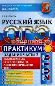 ОГЭ 2016. Русский язык. Практикум. Работаем над сочинением на лингвистическую тему (задание 15.1) / Егораева Галина Тимофеевна