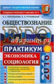 ЕГЭ 2016. Обществознание. Практикум. Экономика. Социология: подготовка к выполнению заданий ЕГЭ / Королькова Евгения Сергеевна, Рутковская Елена Лазаревна