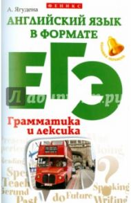 Английский язык в формате ЕГЭ. Грамматика и лексика / Ягудена Анжелика Рифатовна