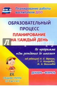 Образовательный процесс. Планирование на каждый день. Декабрь-февраль. Средняя гр.4-5 лет. ФГОС ДО / Лободина Наталья Викторовна
