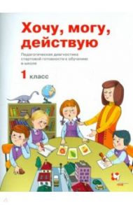 Хочу, могу, действую. 1 класс. Педагогическая диагностика / Битянова Марина Ростиславовна, Меркулова Татьяна Викторовна, Теплицкая Александра Глебовна