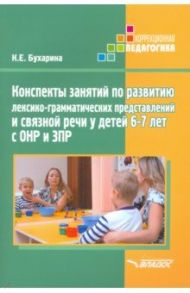 Конспекты занятий по развитию лексико-грамматических представлений у детей 6-7 лет с ОНР и ЗПР / Бухарина Ксения Евгеньевна