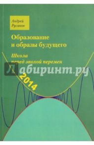 Школа перед эпохой перемен. Образование и образы будущего / Русаков Андрей Сергеевич