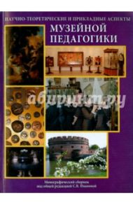 Научно-теоретические и прикладные аспекты музейной педагогики. Монография / Иванова С. В., Иванова О. В., Милованов К. Ю.