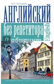 Английский без репетитора / Бахурова Евгения Петровна