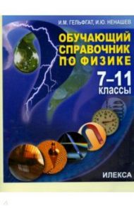 Физика. 7-11 классы. Обучающий справочник / Гельфгат Илья Маркович, Ненашев Игорь Юрьевич