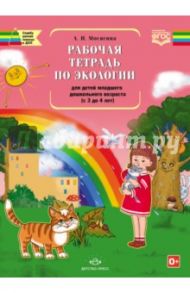 Рабочая тетрадь по экологии для детей младшего дошкольного возраста (с 3 до 4 лет). ФГОС / Мосягина Людмила Ивановна