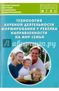 Технология клубной деятельности формирования у ребёнка направленности на мир семьи / Дыбина Ольга Витальевна, Анфисова С. Е., Болотникова О. П.