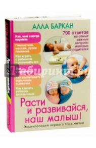 Расти и развивайся, наш малыш! Энциклопедия первого года жизни / Баркан Алла Исааковна