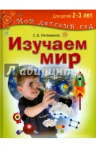 Изучаем мир. Развивающие игры и задания для детей 2-3 лет / Литвиненко Софья Владимировна