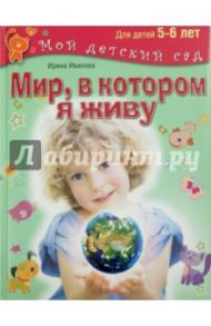 Мир, в котором я живу. Для детей 5-6 лет / Иванова Ирина Владимировна