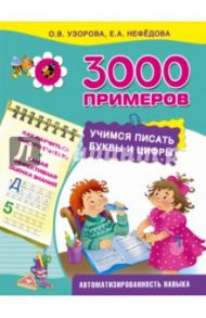 3000 примеров. Учимся писать буквы и цифры / Узорова Ольга Васильевна, Нефедова Елена Алексеевна