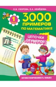 3000 примеров по математике. Цепочки примеров. 1 класс / Узорова Ольга Васильевна, Нефедова Елена Алексеевна