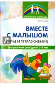 Вместе с малышом. Игры и упражнения для развития речи детей 2-4 лет / Танцюра Снежана Юрьевна