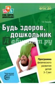 Будь здоров, дошкольник. Программа физического развития детей 3-7 лет. ФГОС / Токаева Татьяна Эдуардовна