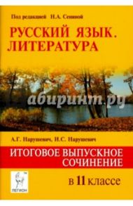 Русский язык. Литература. Итоговое выпускное сочинение в 11 классе. ФГОС / Нарушевич Андрей Георгиевич, Нарушевич Ирина Станиславовна