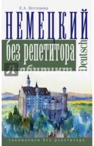Немецкий язык без репетитора / Нестерова Евдокия Антоновна
