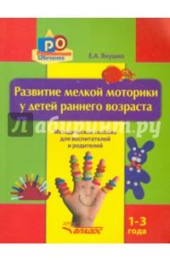Развитие мелкой моторики у детей раннего возраста. 1-3 года. Методическое пособие / Янушко Елена Альбиновна