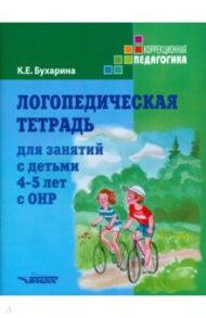 Логопедическая тетрадь для занятий с детьми 4-5 лет с ОНР / Бухарина Ксения Евгеньевна