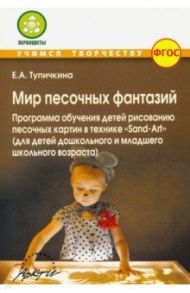 Мир песочных фантазий: Программа обучения детей рисованию песочных картин в технике "Sand-Art". ФГОС / Тупичкина Е. А.