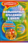 Фольклорные праздники в школе. Осень и зима. Сценарии праздничных мероприятий / Агапова Ирина Анатольевна, Давыдова Маргарита Алексеевна