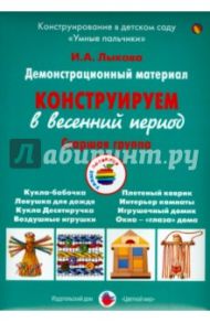 Демонстрационный материал "Конструируем в весенний период". Старшая группа / Лыкова Ирина Александровна