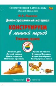 Демонстрационный материал "Конструируем в летний период". Старшая группа / Лыкова Ирина Александровна