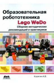 Образовательная робототехника Lego WeDo. Сборник методических рекомендаций и практикумов / Корягин Андрей Владимирович