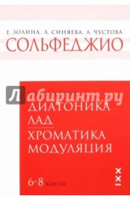 Сольфеджио. 6-8 классы. Диатоника. Лад. Хроматика. Модуляция. Учебное пособие / Чустова Лариса Ивановна, Золина Е., Синяева Л.