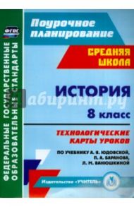 История. 8 класс. Технологические карты уроков по уч. А. Я. Юдовской, П. А. Баранова и др. ФГОС / Ковригина Татьяна Владимировна