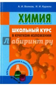 Химия. Школьный курс в кратком изложении / Волков Анатолий Иванович, Курило Ирина Иосифовна