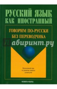 Говорим по-русски без переводчика. Интенсивный курс по развитию навыков устной речи / Крючкова Людмила Сергеевна, Дунаева Людмила Александровна, Перфильева Наталия Владимировна