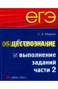 ЕГЭ. Обществознание. Выполнение заданий части 2 / Маркин Сергей Александрович