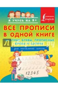 Все прописи в одной книге. Печатные буквы, прописные буквы и цифры. Для начальной школы